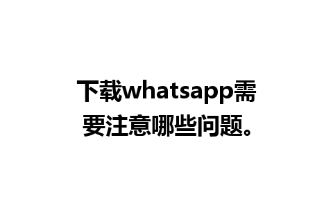 下载whatsapp需要注意哪些问题。