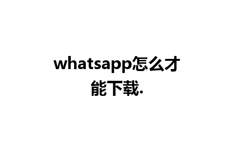 whatsapp怎么才能下载.