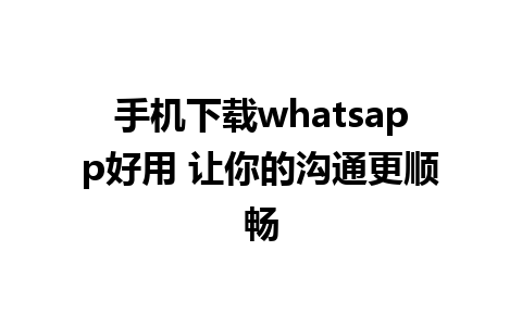 手机下载whatsapp好用 让你的沟通更顺畅