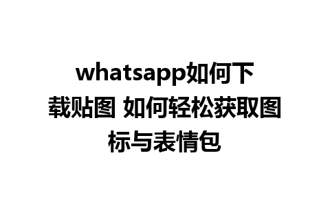 whatsapp如何下载贴图 如何轻松获取图标与表情包