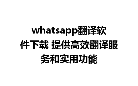 whatsapp翻译软件下载 提供高效翻译服务和实用功能