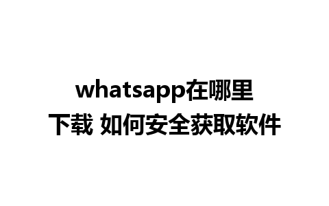 whatsapp在哪里下载 如何安全获取软件