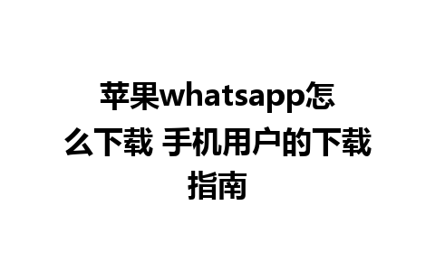 苹果whatsapp怎么下载 手机用户的下载指南