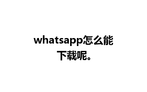 whatsapp怎么能下载呢。