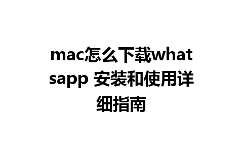 mac怎么下载whatsapp 安装和使用详细指南