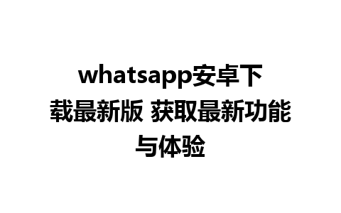 whatsapp安卓下载最新版 获取最新功能与体验