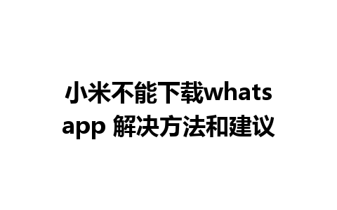 小米不能下载whatsapp 解决方法和建议