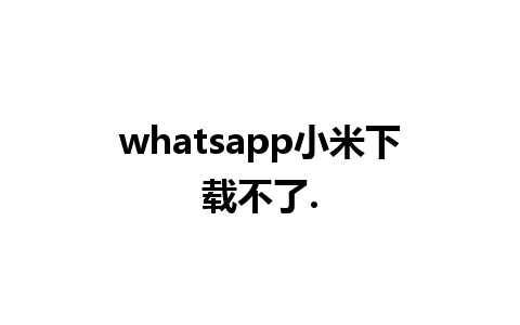 whatsapp小米下载不了.