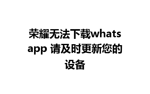 荣耀无法下载whatsapp 请及时更新您的设备