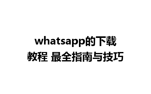 whatsapp的下载教程 最全指南与技巧