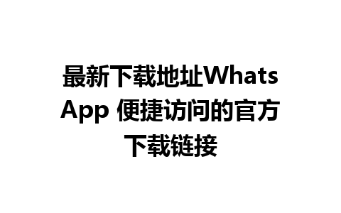 最新下载地址WhatsApp 便捷访问的官方下载链接