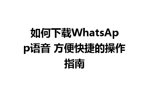 如何下载WhatsApp语音 方便快捷的操作指南