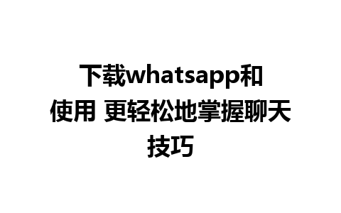 下载whatsapp和使用 更轻松地掌握聊天技巧