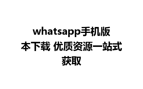 whatsapp手机版本下载 优质资源一站式获取