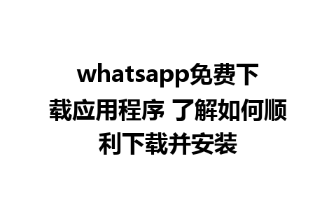 whatsapp免费下载应用程序 了解如何顺利下载并安装