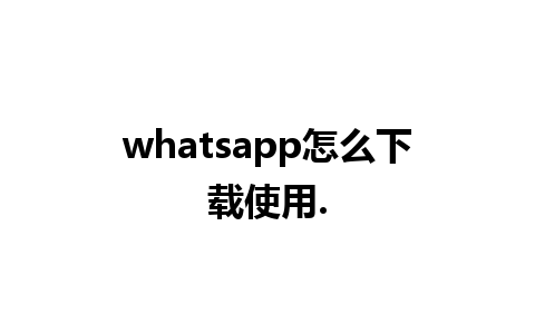 whatsapp怎么下载使用.