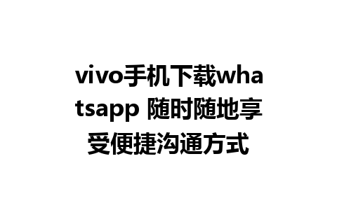 vivo手机下载whatsapp 随时随地享受便捷沟通方式