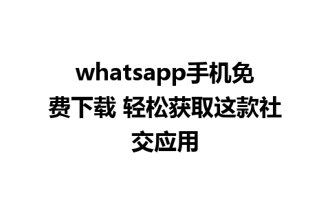 whatsapp手机免费下载 轻松获取这款社交应用