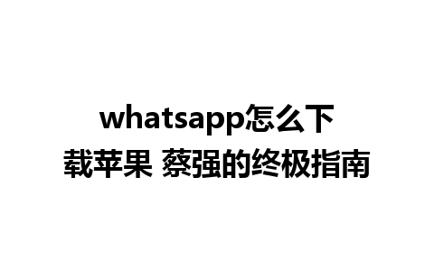 whatsapp怎么下载苹果 蔡强的终极指南