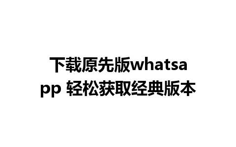 下载原先版whatsapp 轻松获取经典版本