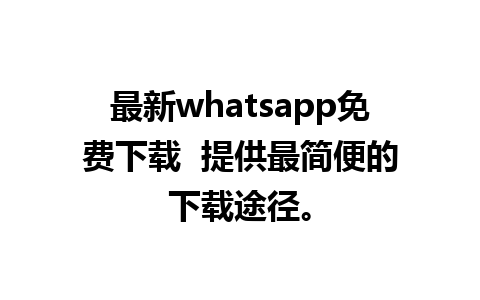 最新whatsapp免费下载  提供最简便的下载途径。