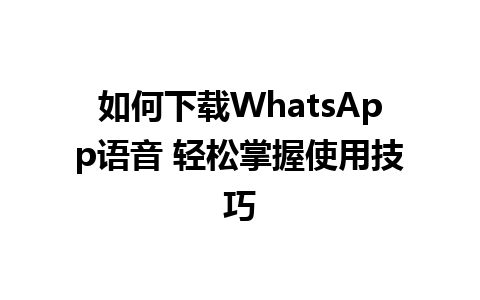 如何下载WhatsApp语音 轻松掌握使用技巧