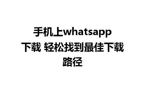 手机上whatsapp下载 轻松找到最佳下载路径