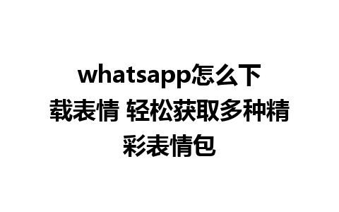 whatsapp怎么下载表情 轻松获取多种精彩表情包