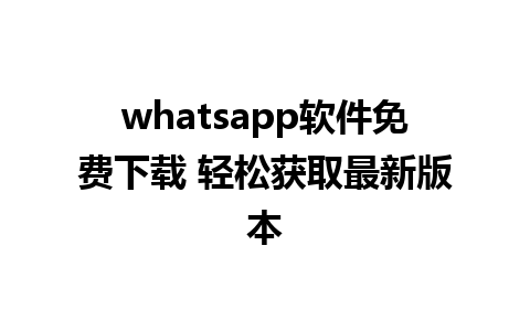 whatsapp软件免费下载 轻松获取最新版本