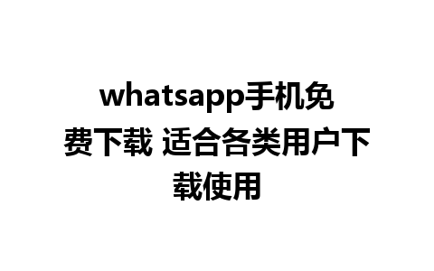 whatsapp手机免费下载 适合各类用户下载使用