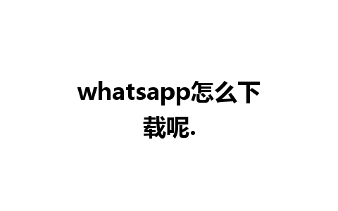 whatsapp怎么下载呢.