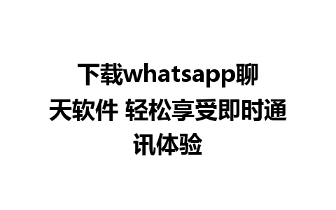 下载whatsapp聊天软件 轻松享受即时通讯体验