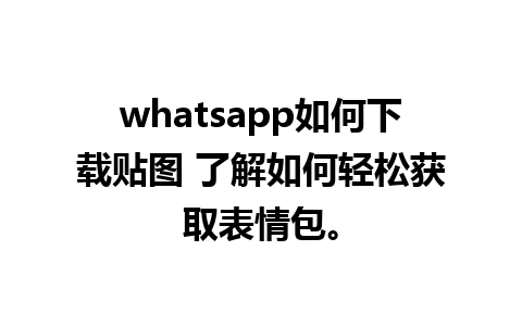 whatsapp如何下载贴图 了解如何轻松获取表情包。