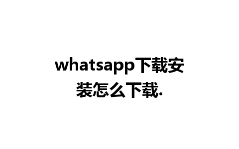 whatsapp下载安装怎么下载.