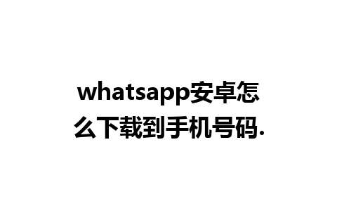 whatsapp安卓怎么下载到手机号码.