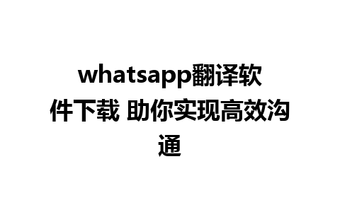 whatsapp翻译软件下载 助你实现高效沟通