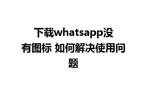 下载whatsapp没有图标 如何解决使用问题