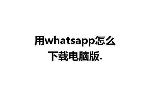 用whatsapp怎么下载电脑版.