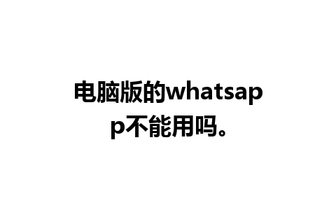 电脑版的whatsapp不能用吗。