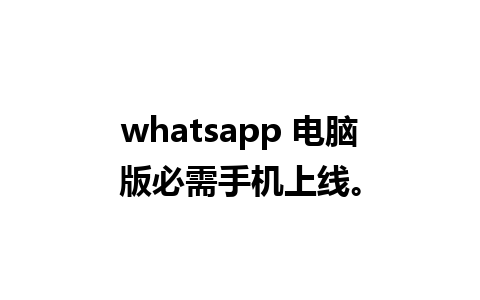 whatsapp 电脑版必需手机上线。