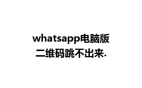 whatsapp电脑版二维码跳不出来.