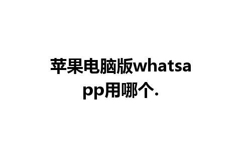 苹果电脑版whatsapp用哪个.