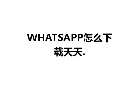 WHATSAPP怎么下载天天.