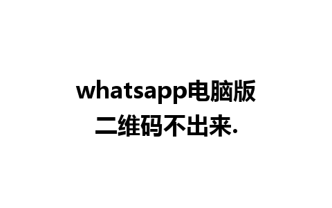 whatsapp电脑版二维码不出来.