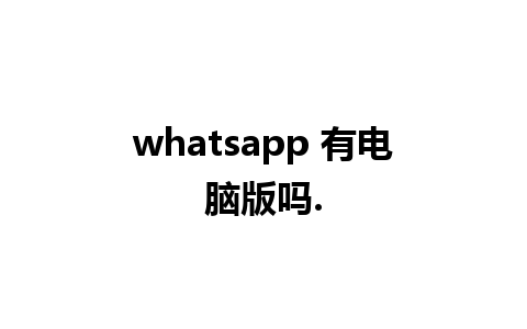 whatsapp 有电脑版吗.