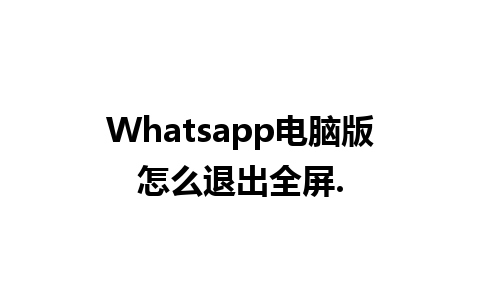 Whatsapp电脑版怎么退出全屏.