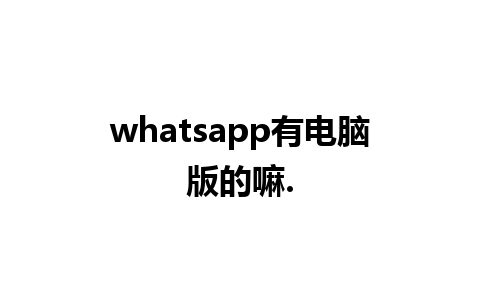 whatsapp有电脑版的嘛.