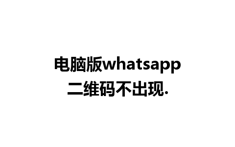 电脑版whatsapp二维码不出现.