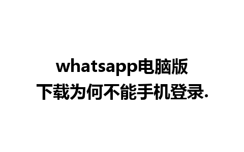 whatsapp电脑版下载为何不能手机登录.