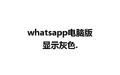 whatsapp电脑版显示灰色.